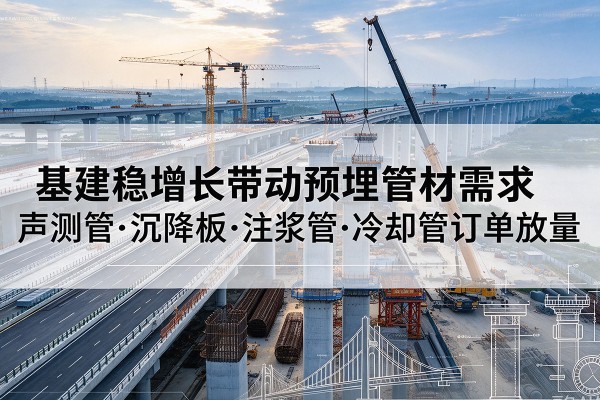 龙沙基建稳增长带动预埋监测管材需求，声测管、沉降板、注浆管订单持续放量